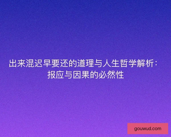 出来混迟早要还的道理与人生哲学解析：报应与因果的必然性