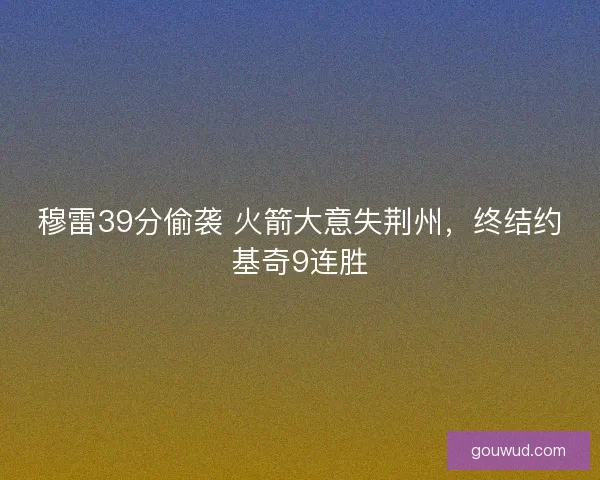 穆雷39分偷袭 火箭大意失荆州，终结约基奇9连胜