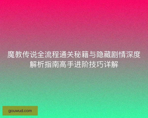 魔教传说全流程通关秘籍与隐藏剧情深度解析指南高手进阶技巧详解