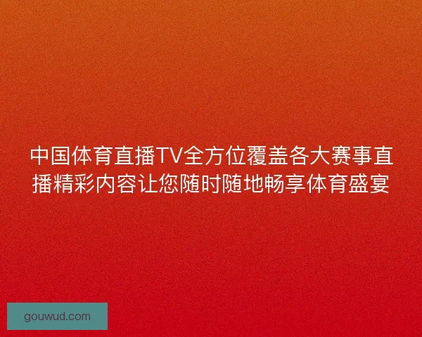 中国体育直播TV全方位覆盖各大赛事直播精彩内容让您随时随地畅享体育盛宴