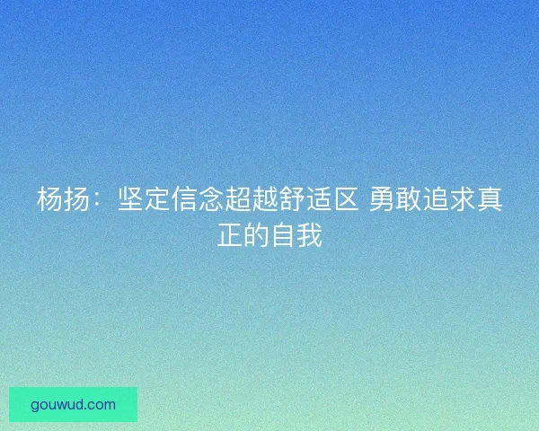 杨扬：坚定信念超越舒适区 勇敢追求真正的自我