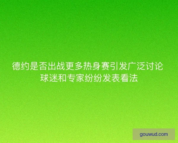 德约是否出战更多热身赛引发广泛讨论 球迷和专家纷纷发表看法