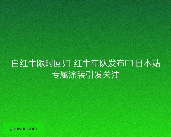 白红牛限时回归 红牛车队发布F1日本站专属涂装引发关注
