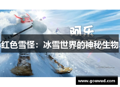 红色雪怪：冰雪世界的神秘生物