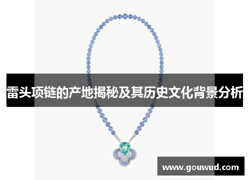 雷头项链的产地揭秘及其历史文化背景分析