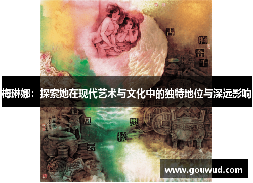 梅琳娜：探索她在现代艺术与文化中的独特地位与深远影响